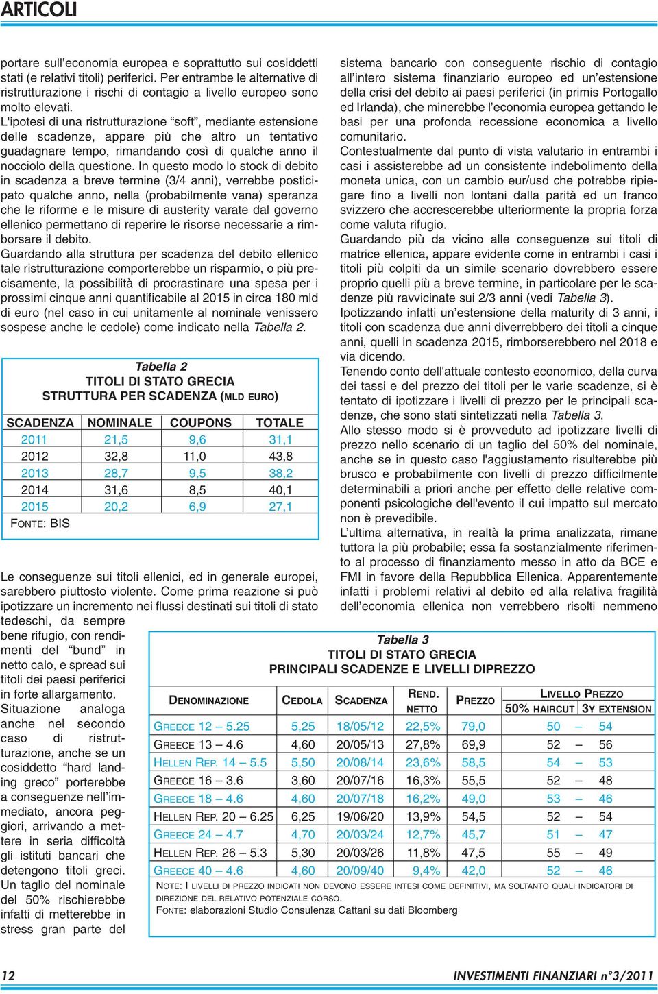 L'ipotesi di una ristrutturazione soft, mediante estensione delle scadenze, appare più che altro un tentativo guadagnare tempo, rimandando così di qualche anno il nocciolo della questione.