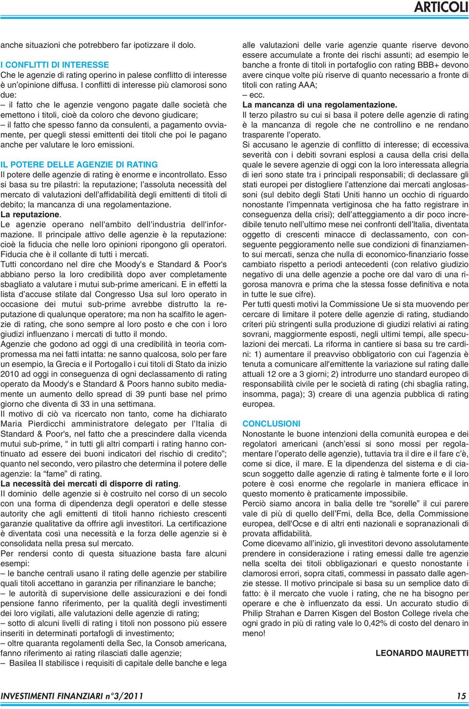 consulenti, a pagamento ovviamente, per quegli stessi emittenti dei titoli che poi le pagano anche per valutare le loro emissioni.