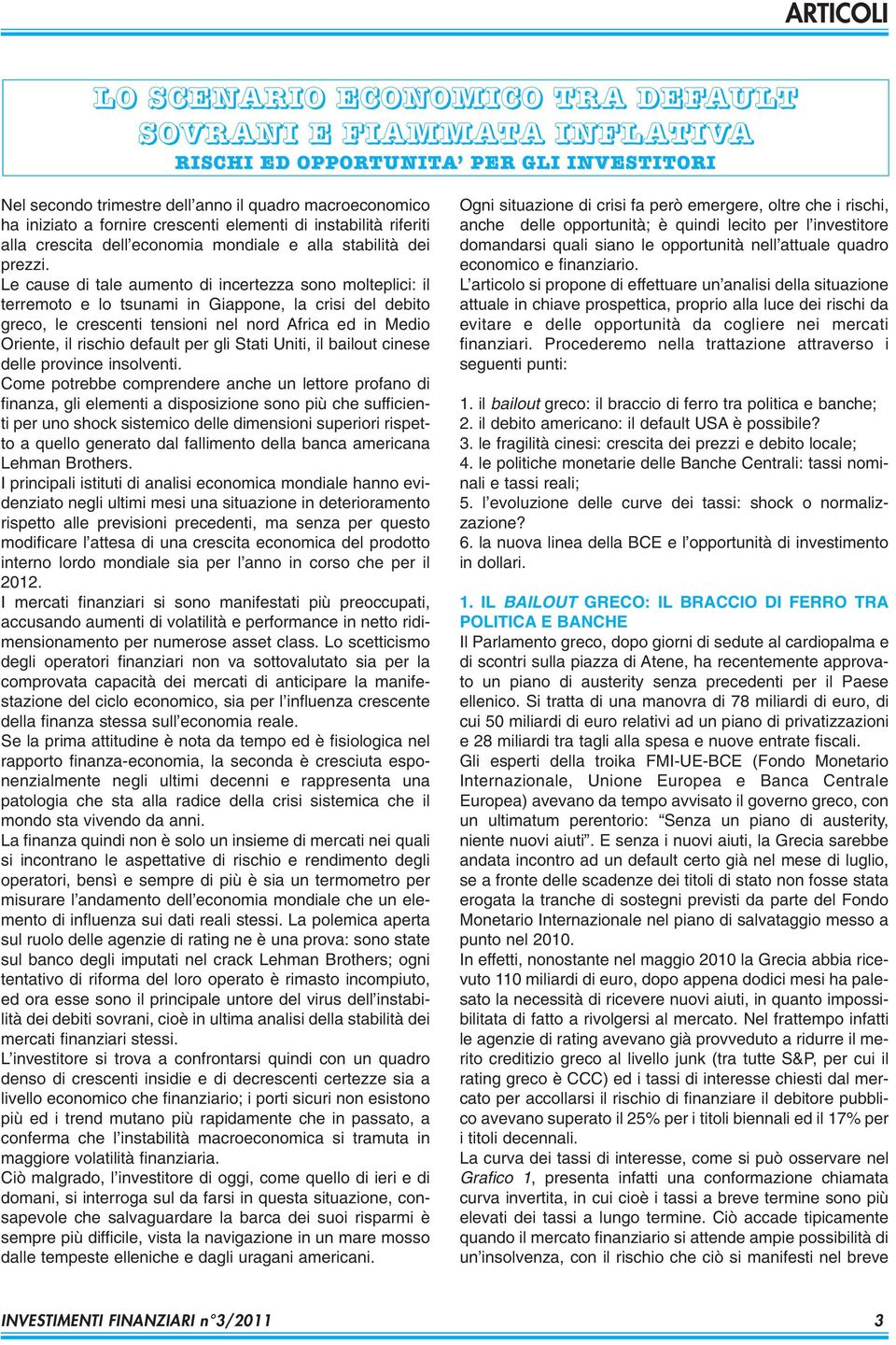 Le cause di tale aumento di incertezza sono molteplici: il terremoto e lo tsunami in Giappone, la crisi del debito greco, le crescenti tensioni nel nord Africa ed in Medio Oriente, il rischio default