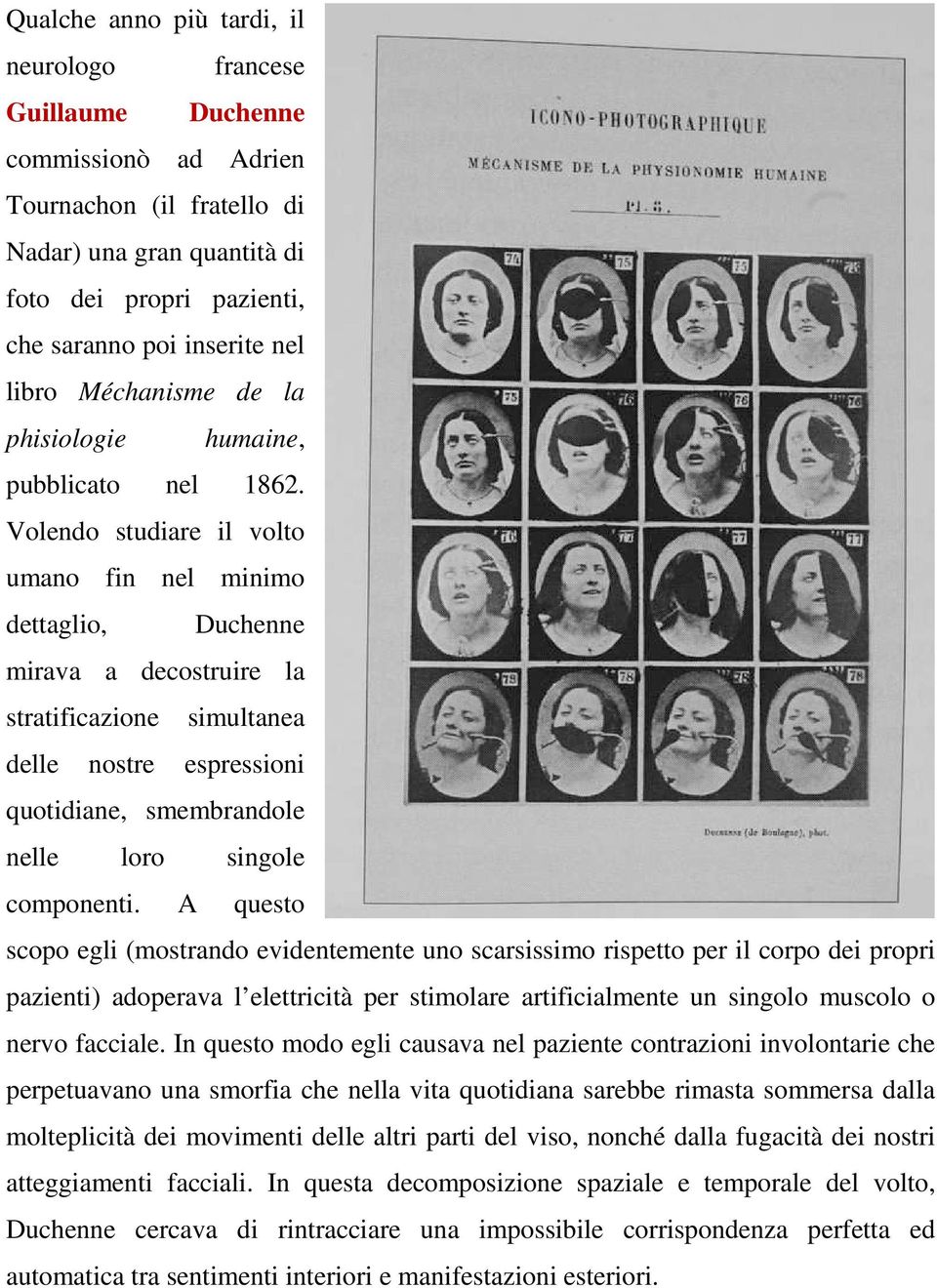 Volendo studiare il volto umano fin nel minimo dettaglio, Duchenne mirava a decostruire la stratificazione simultanea delle nostre espressioni quotidiane, smembrandole nelle loro singole componenti.