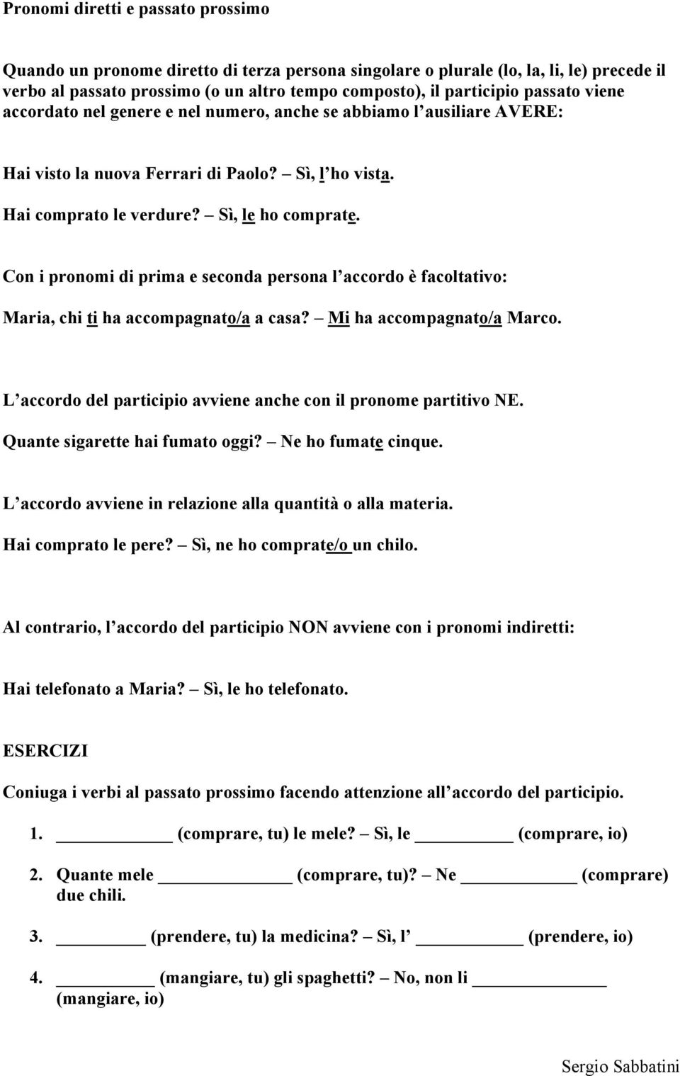 Con i pronomi di prima e seconda persona l accordo è facoltativo: Maria, chi ti ha accompagnato/a a casa? Mi ha accompagnato/a Marco.