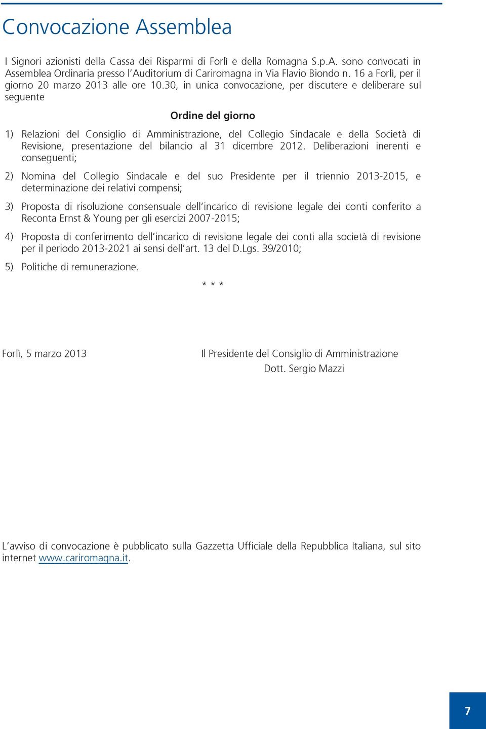 30, in unica convocazione, per discutere e deliberare sul seguente Ordine del giorno 1) Relazioni del Consiglio di Amministrazione, del Collegio Sindacale e della Società di Revisione, presentazione