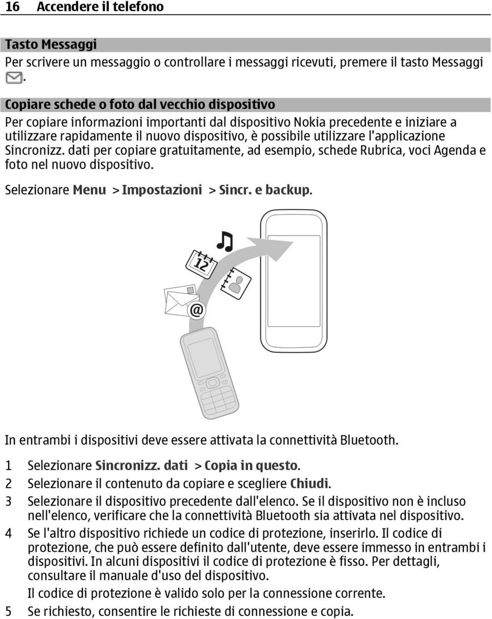 l'applicazione Sincronizz. dati per copiare gratuitamente, ad esempio, schede Rubrica, voci Agenda e foto nel nuovo dispositivo. Selezionare Menu > Impostazioni > Sincr. e backup.