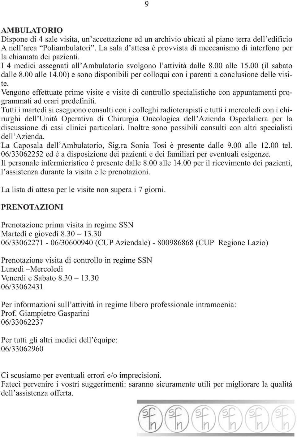 00) e sono disponibili per colloqui con i parenti a conclusione delle visite. Vengono effettuate prime visite e visite di controllo specialistiche con appuntamenti programmati ad orari predefiniti.