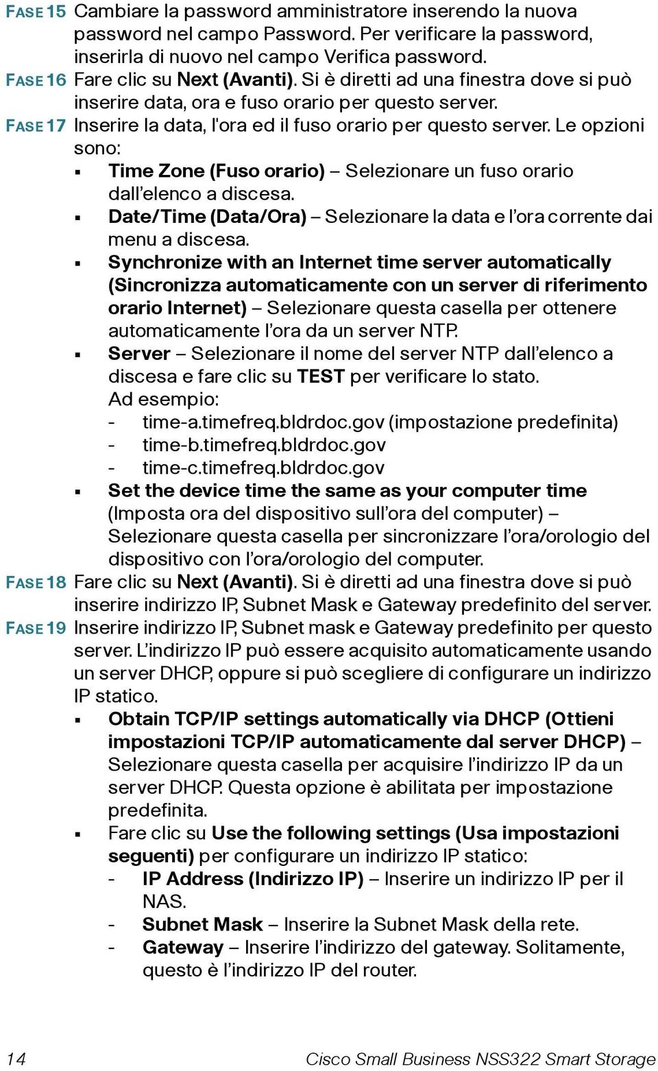 Le opzioni sono: Time Zone (Fuso orario) Selezionare un fuso orario dall elenco a discesa. Date/Time (Data/Ora) Selezionare la data e l ora corrente dai menu a discesa.