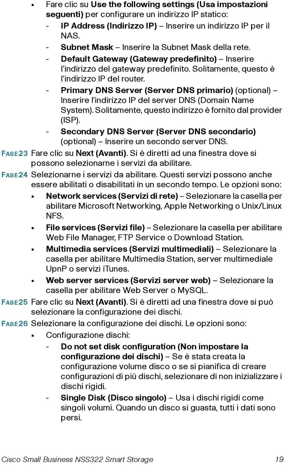 - Primary DNS Server (Server DNS primario) (optional) Inserire l indirizzo IP del server DNS (Domain Name System). Solitamente, questo indirizzo è fornito dal provider (ISP).