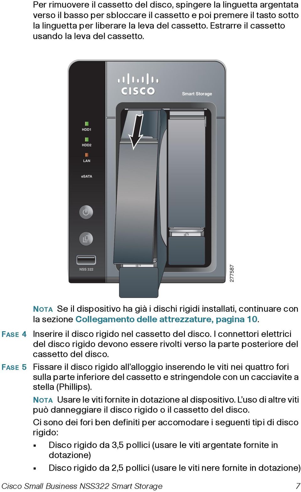 Smart Storage HDD1 HDD2 LAN esata NSS 322 277587 NOTA Se il dispositivo ha già i dischi rigidi installati, continuare con la sezione Collegamento delle attrezzature, pagina 10.