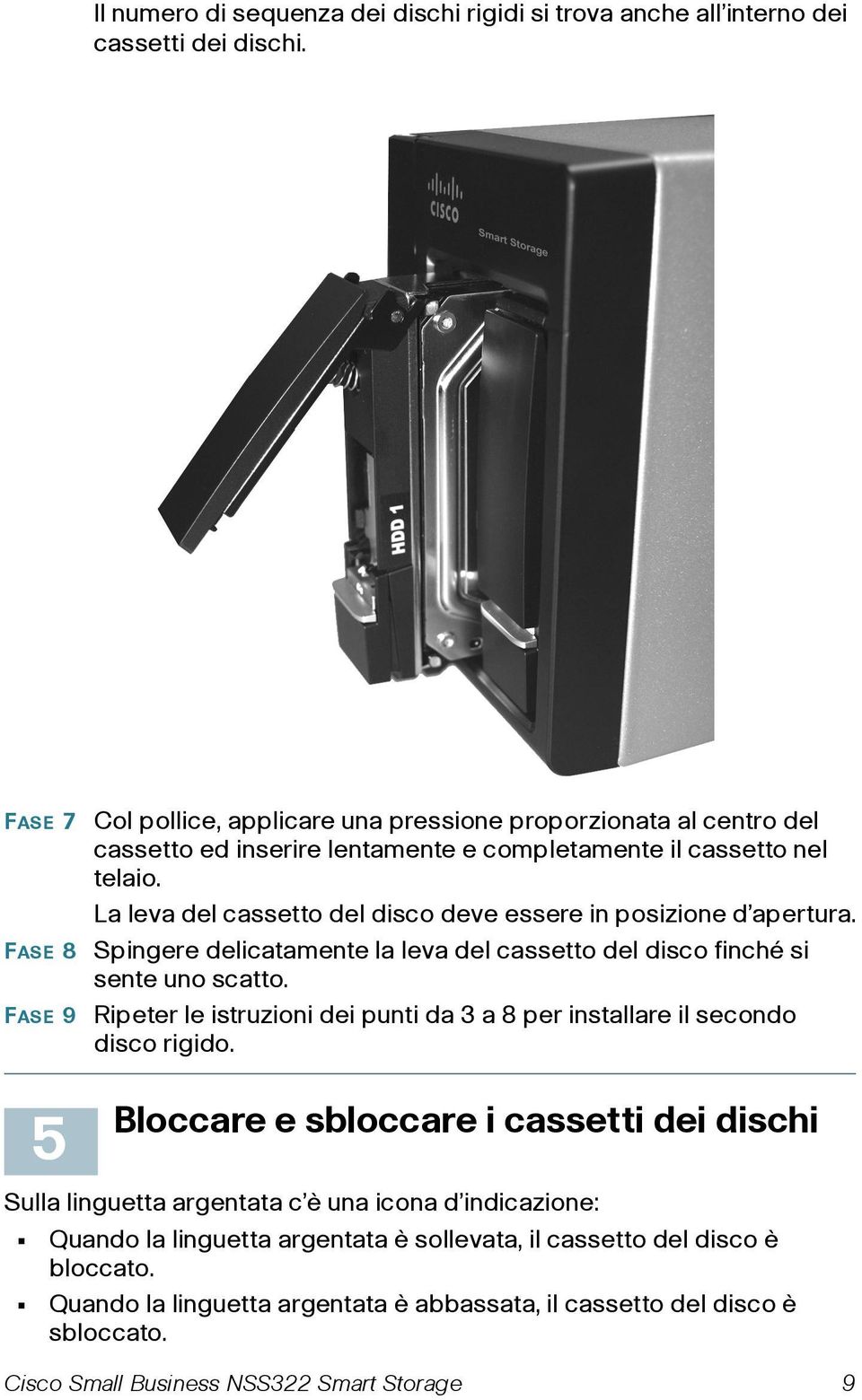 La leva del cassetto del disco deve essere in posizione d apertura. Spingere delicatamente la leva del cassetto del disco finché si sente uno scatto.