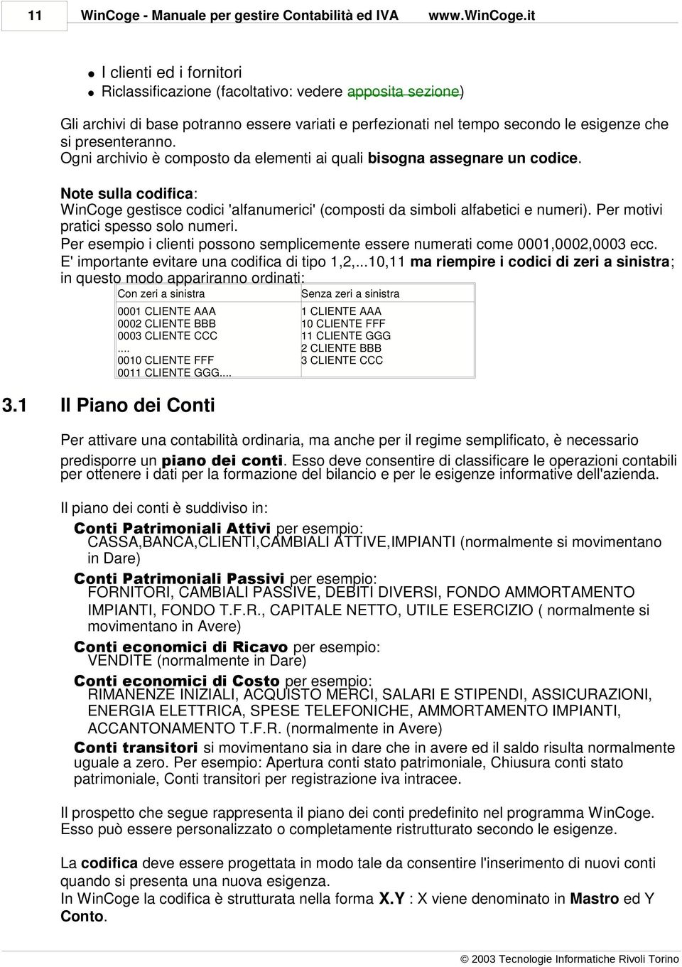 Ogni archivio è composto da elementi ai quali bisogna assegnare un codice. Note sulla codifica: WinCoge gestisce codici 'alfanumerici' (composti da simboli alfabetici e numeri).