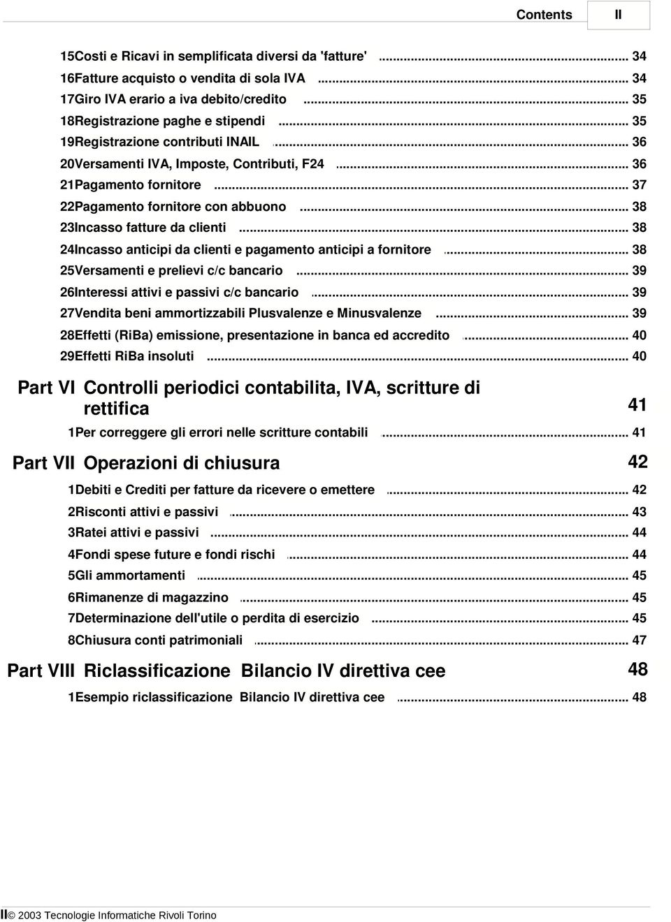 .. da clienti 38 24Incasso anticipi... da clienti e pagamento anticipi a fornitore 38 25Versamenti e prelievi... c/c bancario 39 26Interessi attivi.