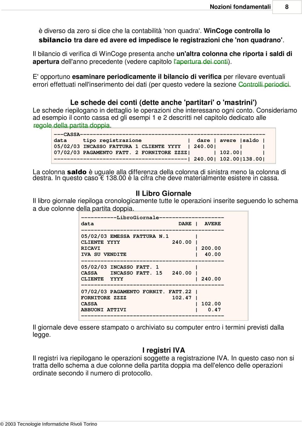 E' opportuno esaminare periodicamente il bilancio di verifica per rilevare eventuali errori effettuati nell'inserimento dei dati (per questo vedere la sezione Controlli periodici.