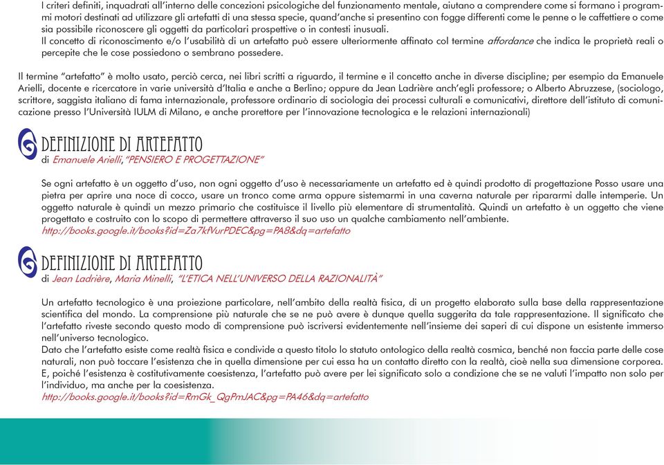 Il concetto di riconoscimento e/o l usabilità di un artefatto può essere ulteriormente affinato col termine affordance che indica le proprietà reali o percepite che le cose possiedono o sembrano