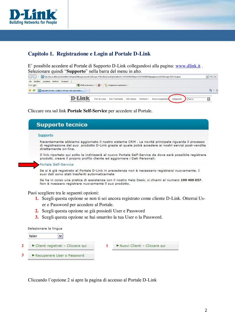 Scegli questa opzione se non ti sei ancora registrato come cliente D-Link. Otterrai User e Password per accedere al Portale. 2.