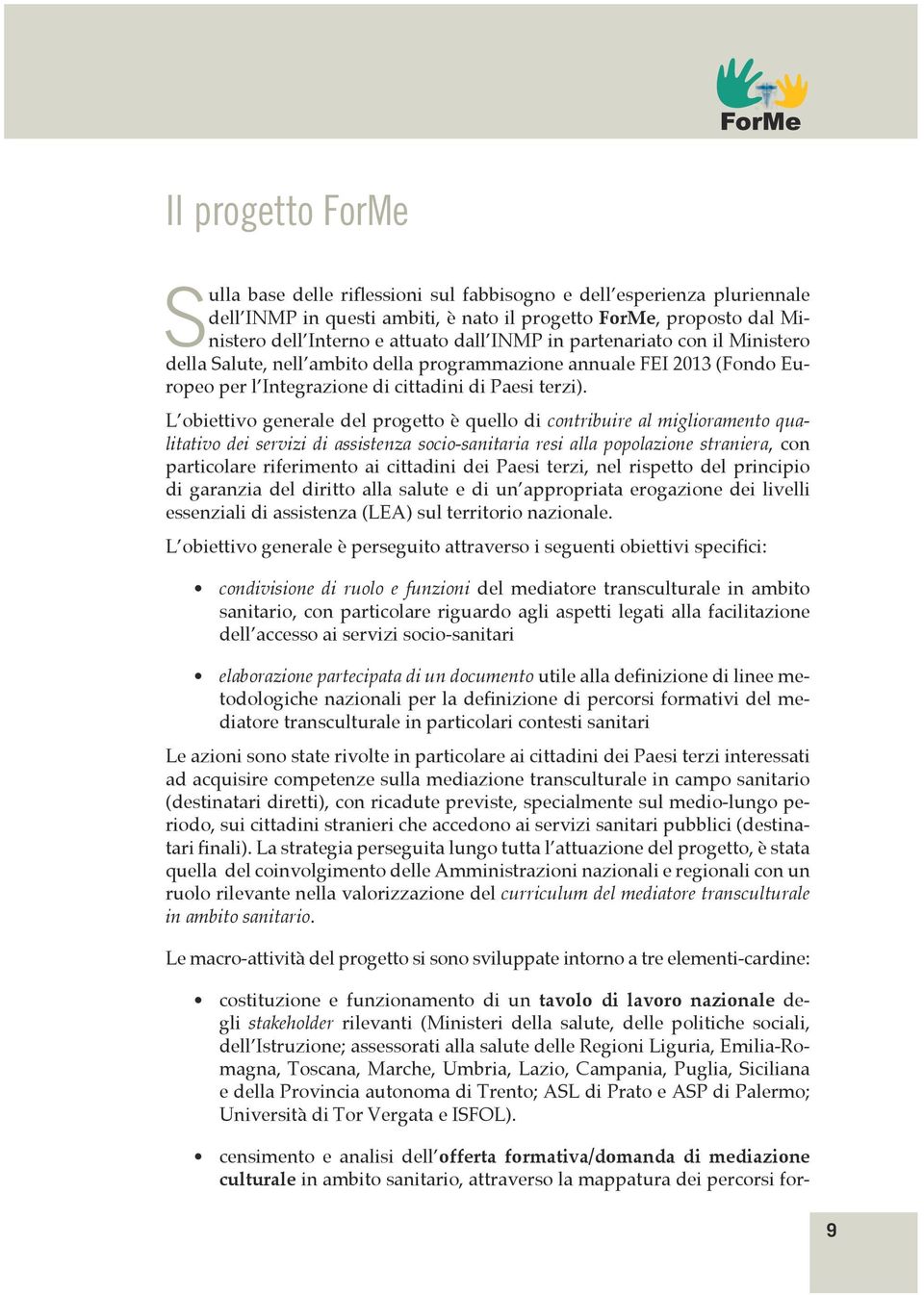 L obiettivo generale del progetto è quello di contribuire al miglioramento qualitativo dei servizi di assistenza socio-sanitaria resi alla popolazione straniera, con particolare riferimento ai