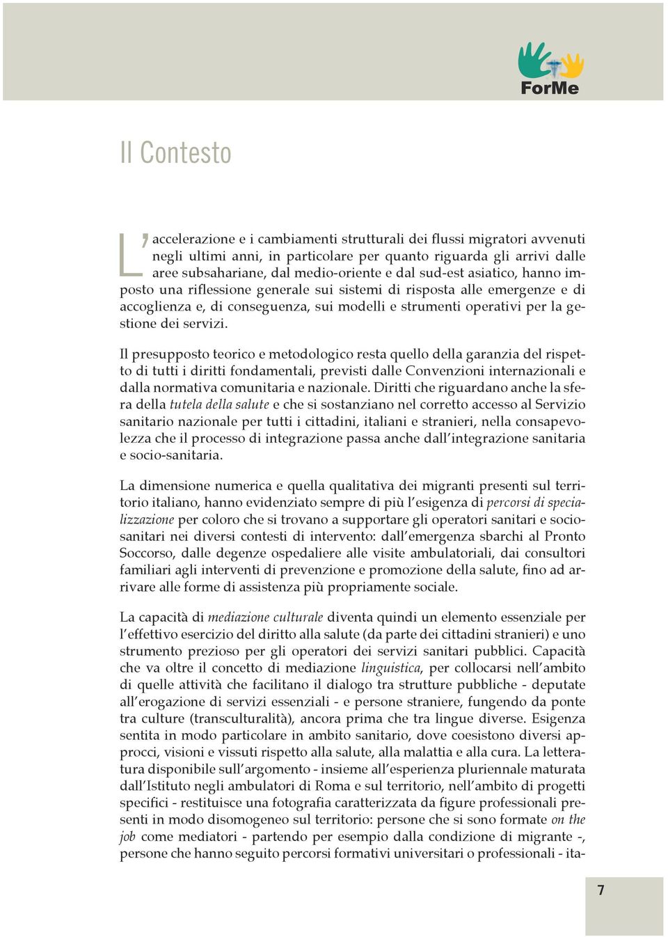 Il presupposto teorico e metodologico resta quello della garanzia del rispetto di tutti i diritti fondamentali, previsti dalle Convenzioni internazionali e dalla normativa comunitaria e nazionale.