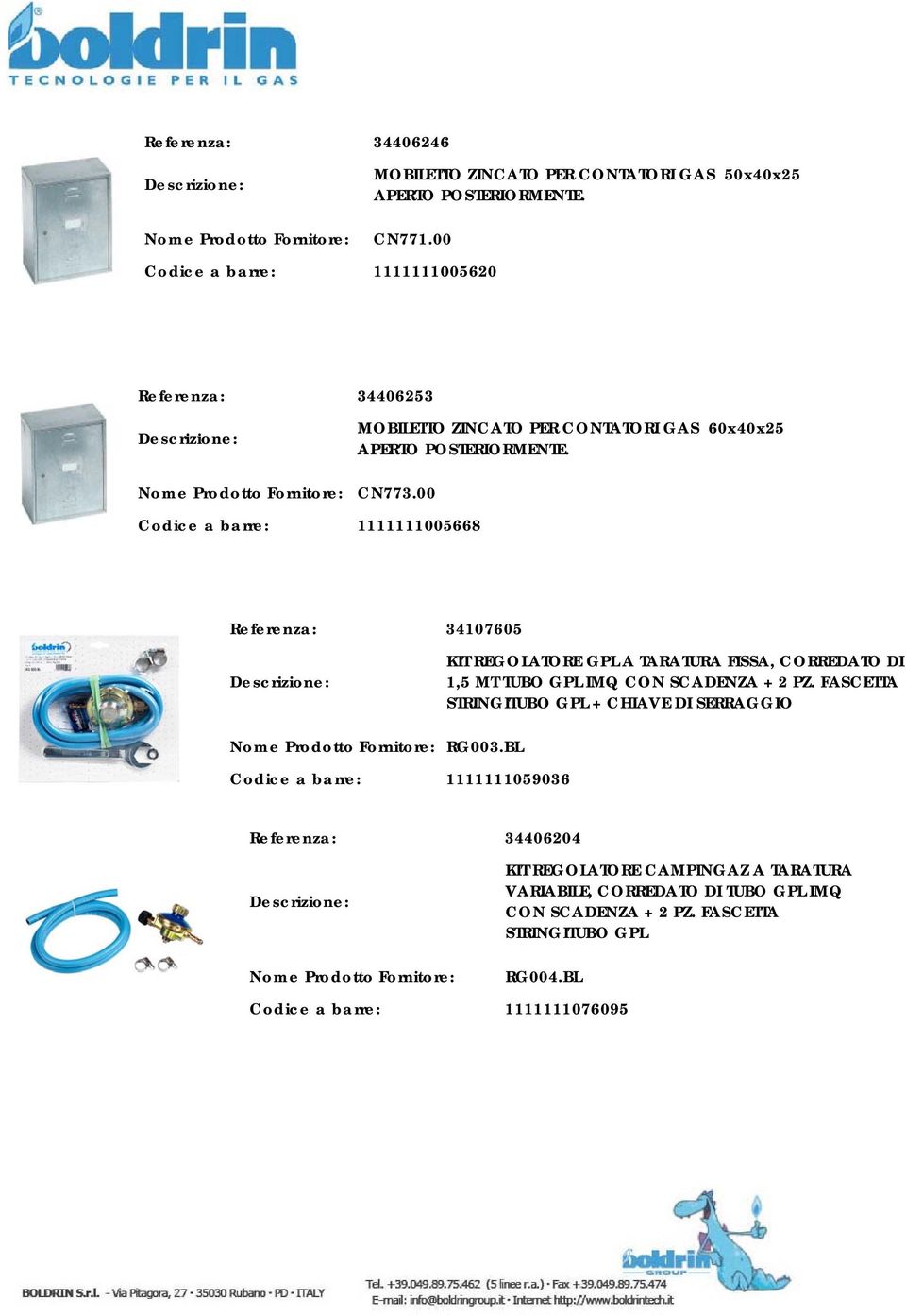 00 Codice a barre: 1111111005668 Referenza: 34107605 KIT REGOLATORE GPL A TARATURA FISSA, CORREDATO DI 1,5 MT TUBO GPL IMQ CON SCADENZA + 2 PZ.