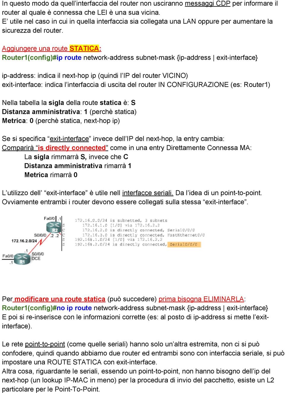 Aggiungere una route STATICA: Router1(config)#ip route network-address subnet-mask {ip-address exit-interface} ip-address: indica il next-hop ip (quindi l IP del router VICINO) exit-interface: indica