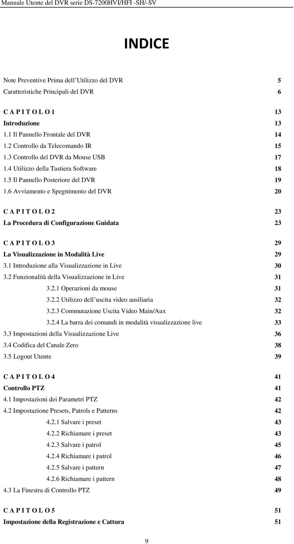 6 Avviamento e Spegnimento del DVR 20 C A P I T O L O 2 23 La Procedura di Configurazione Guidata 23 C A P I T O L O 3 29 La Visualizzazione in Modalità Live 29 3.