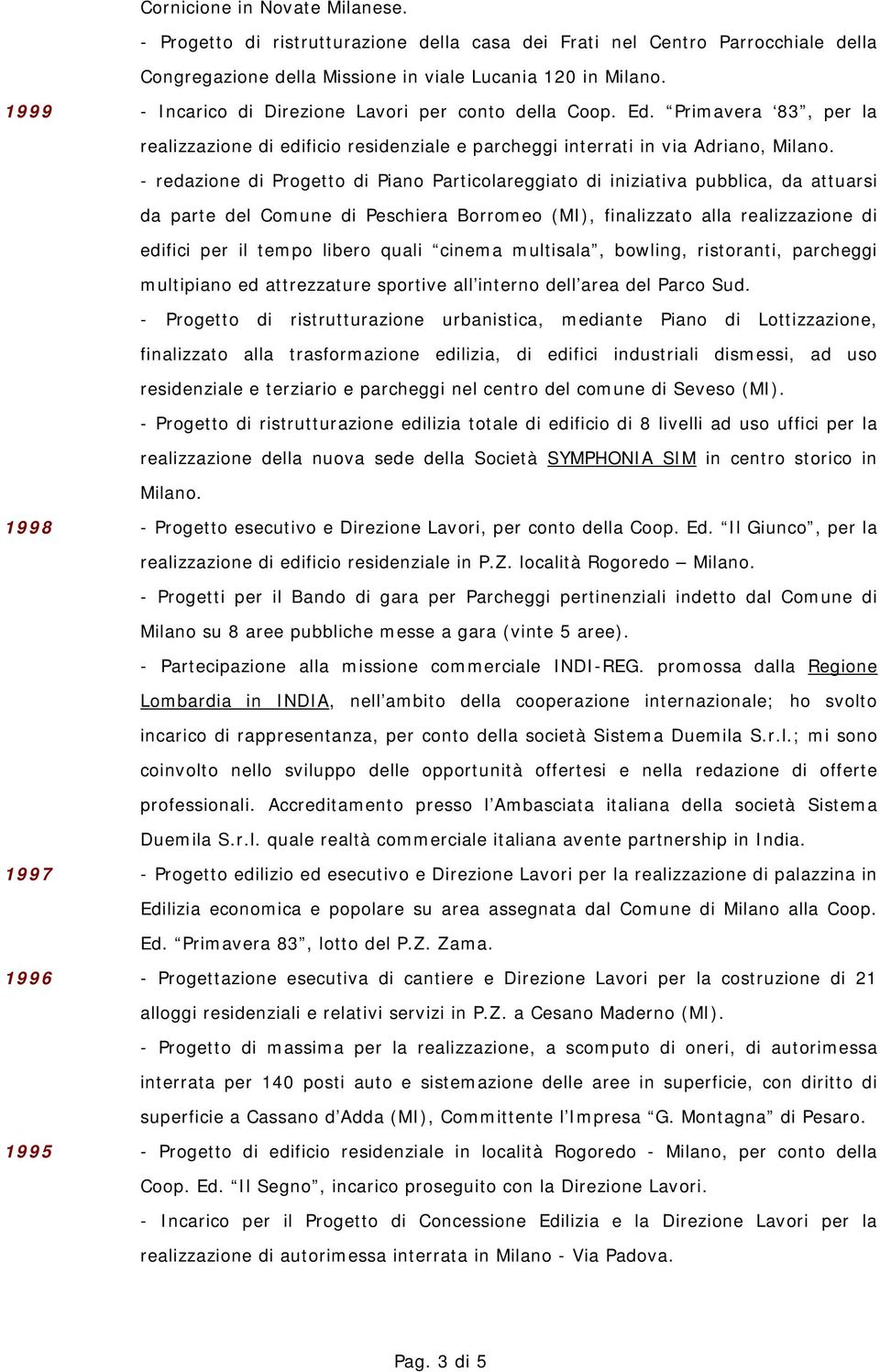 - redazione di Progetto di Piano Particolareggiato di iniziativa pubblica, da attuarsi da parte del Comune di Peschiera Borromeo (MI), finalizzato alla realizzazione di edifici per il tempo libero