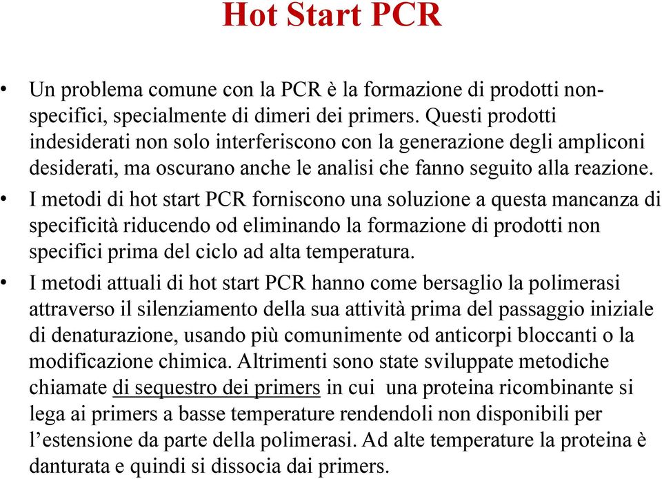 I metodi di hot start PCR forniscono una soluzione a questa mancanza di specificità riducendo od eliminando la formazione di prodotti non specifici prima del ciclo ad alta temperatura.