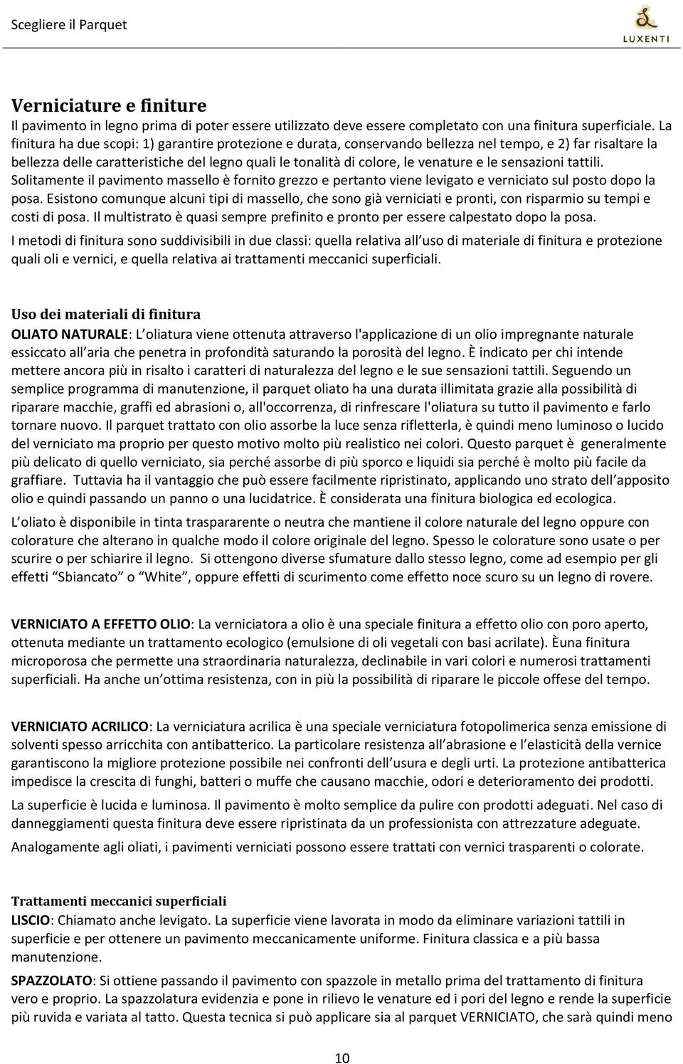 le sensazioni tattili. Solitamente il pavimento massello è fornito grezzo e pertanto viene levigato e verniciato sul posto dopo la posa.