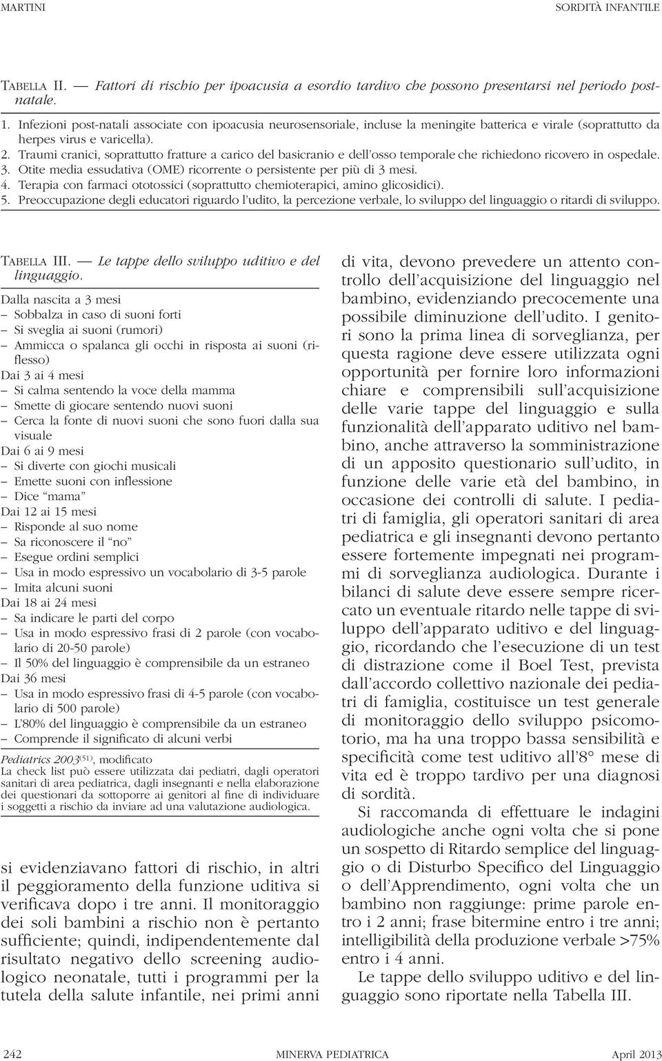 Traumi cranici, soprattutto fratture a carico del basicranio e dell osso temporale che richiedono ricovero in ospedale. 3. Otite media essudativa (OME) ricorrente o persistente per più di 3 mesi. 4.