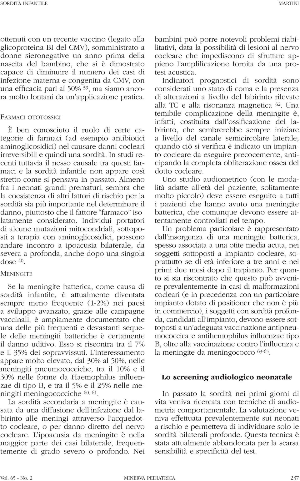 Farmaci ototossici È ben conosciuto il ruolo di certe categorie di farmaci (ad esempio antibiotici aminoglicosidici) nel causare danni cocleari irreversibili e quindi una sordità.