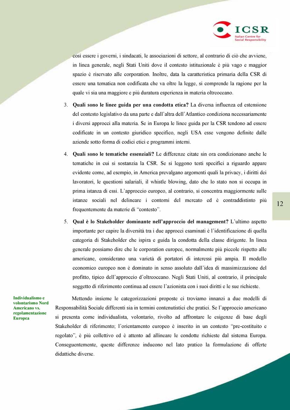 Inoltre, data la caratteristica primaria della CSR di essere una tematica non codificata che va oltre la legge, si comprende la ragione per la quale vi sia una maggiore e più duratura esperienza in