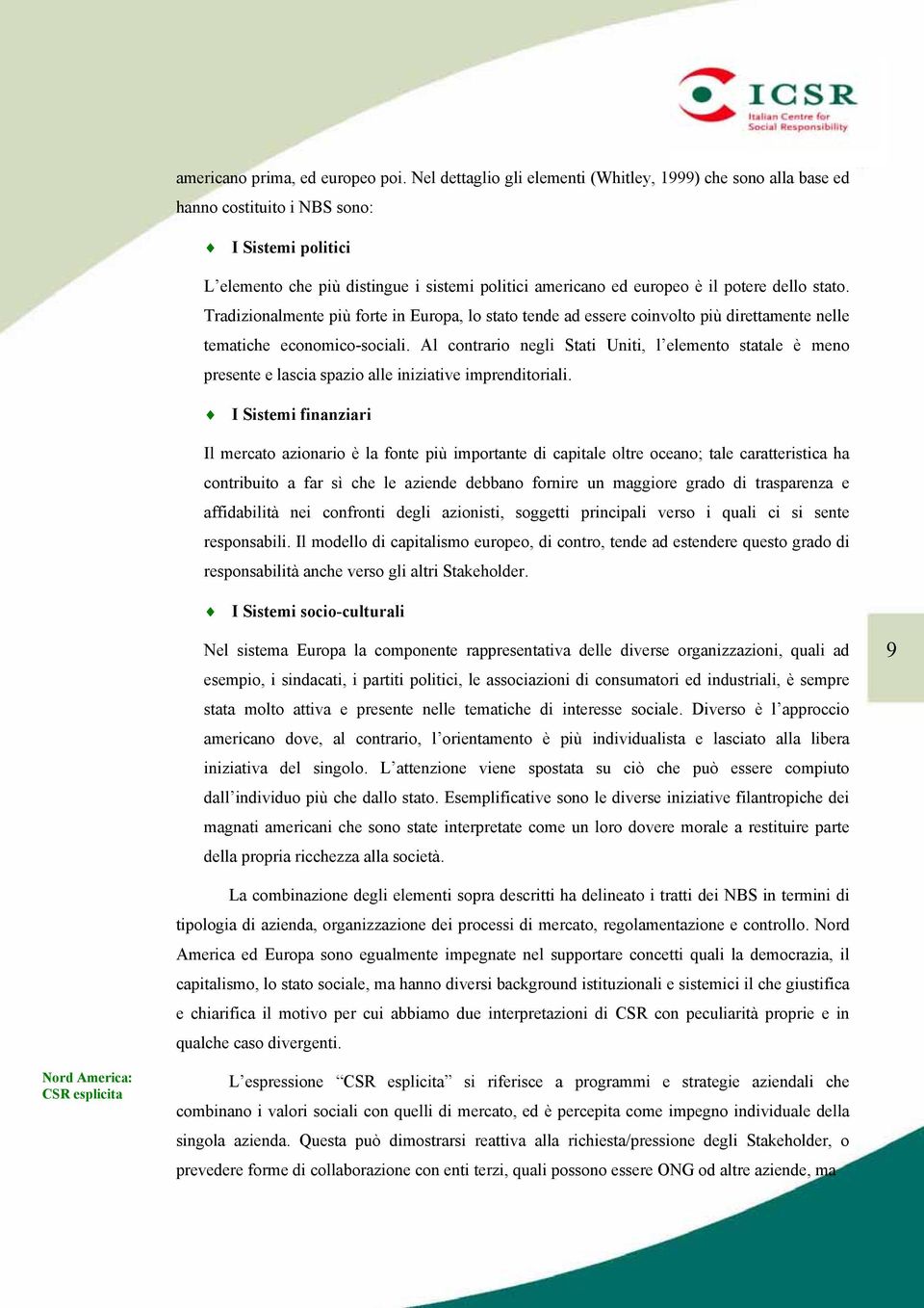 stato. Tradizionalmente più forte in Europa, lo stato tende ad essere coinvolto più direttamente nelle tematiche economico-sociali.