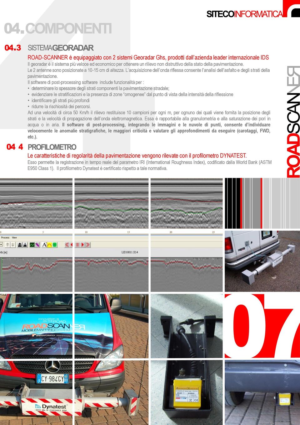 Il software di post-processing software include funzionalità per : determinare lo spessore degli strati componenti la pavimentazione stradale; evidenziare le stratificazioni e la presenza di zone