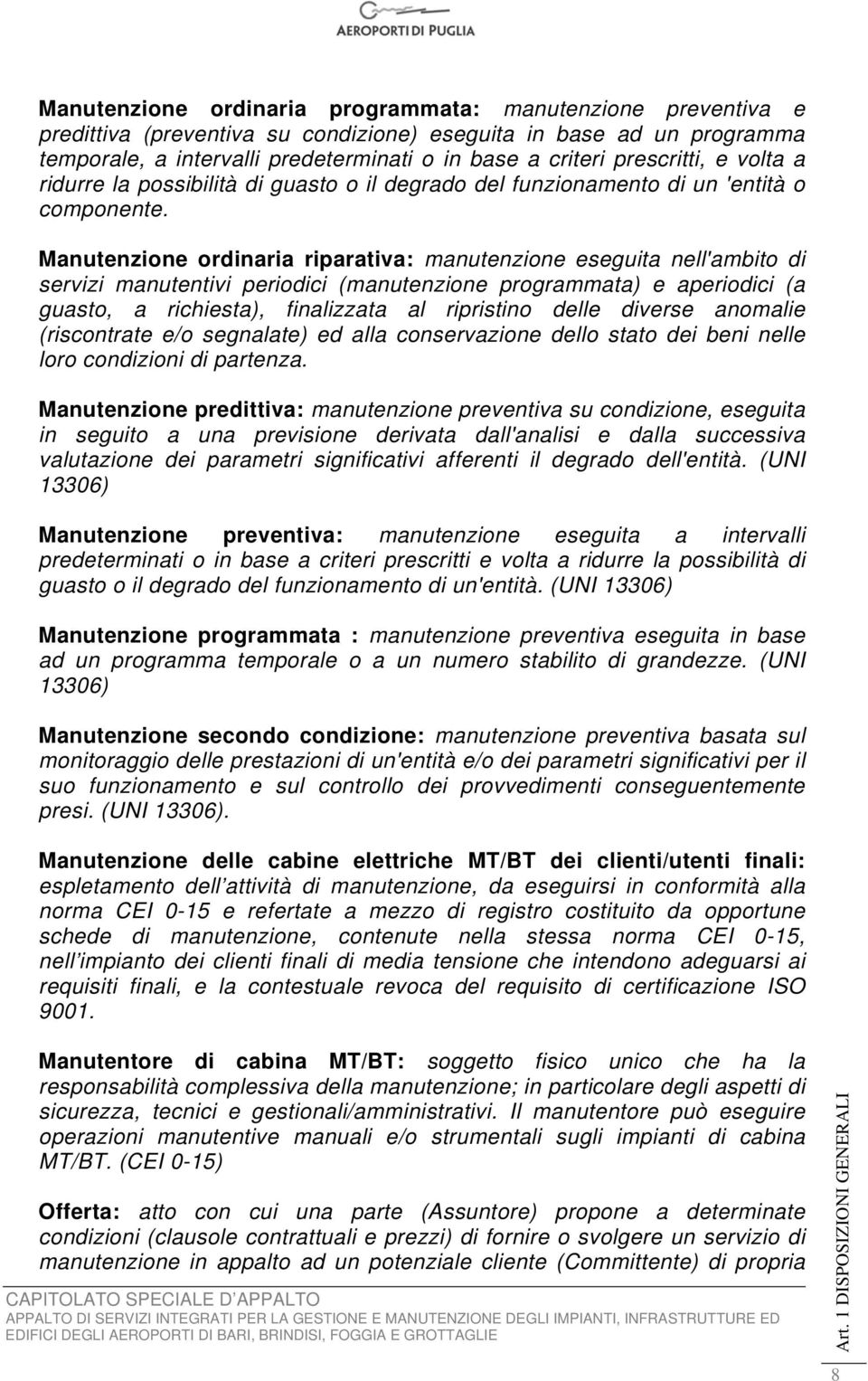 Manutenzione ordinaria riparativa: manutenzione eseguita nell'ambito di servizi manutentivi periodici (manutenzione programmata) e aperiodici (a guasto, a richiesta), finalizzata al ripristino delle