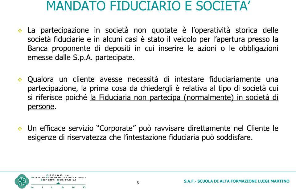 Qualora un cliente avesse necessità di intestare fiduciariamente una partecipazione, la prima cosa da chiedergli è relativa al tipo di società cui si riferisce