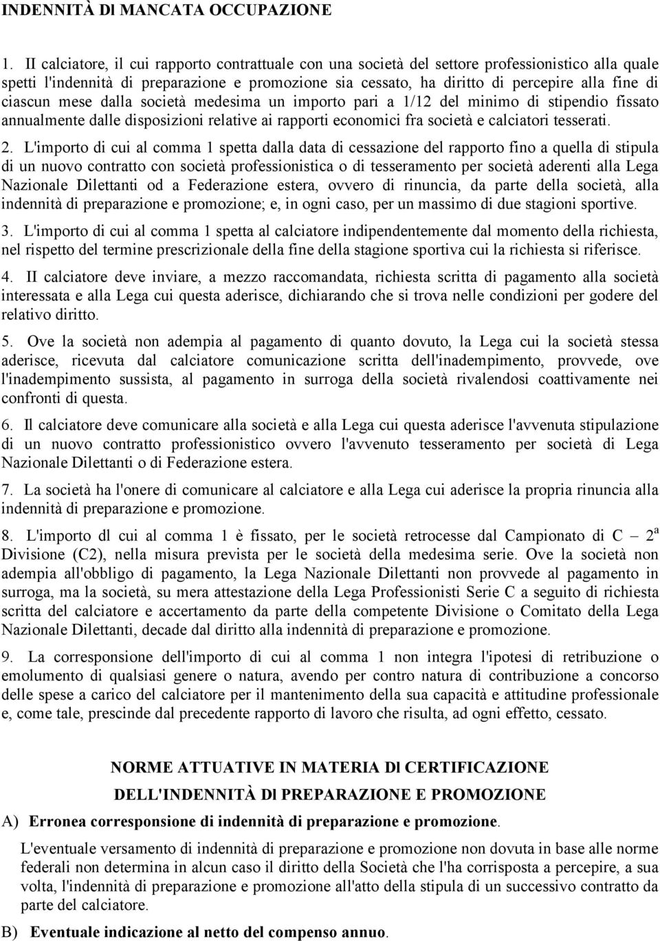 ciascun mese dalla società medesima un importo pari a 1/12 del minimo di stipendio fissato annualmente dalle disposizioni relative ai rapporti economici fra società e calciatori tesserati. 2.