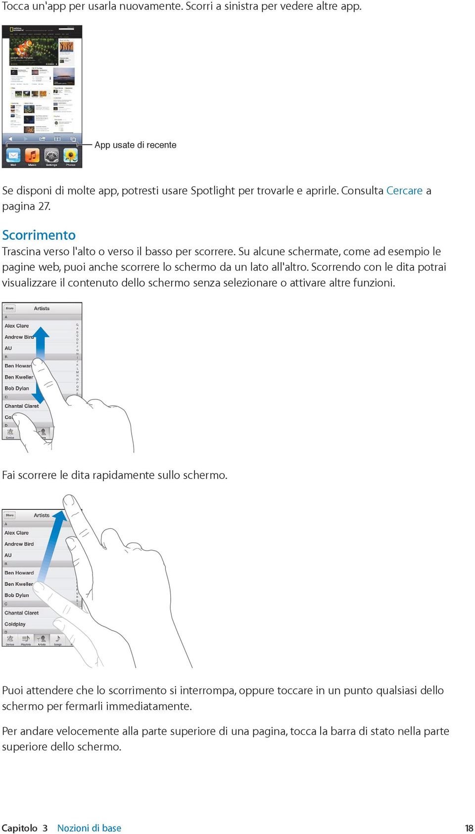 Scorrendo con le dita potrai visualizzare il contenuto dello schermo senza selezionare o attivare altre funzioni. Fai scorrere le dita rapidamente sullo schermo.