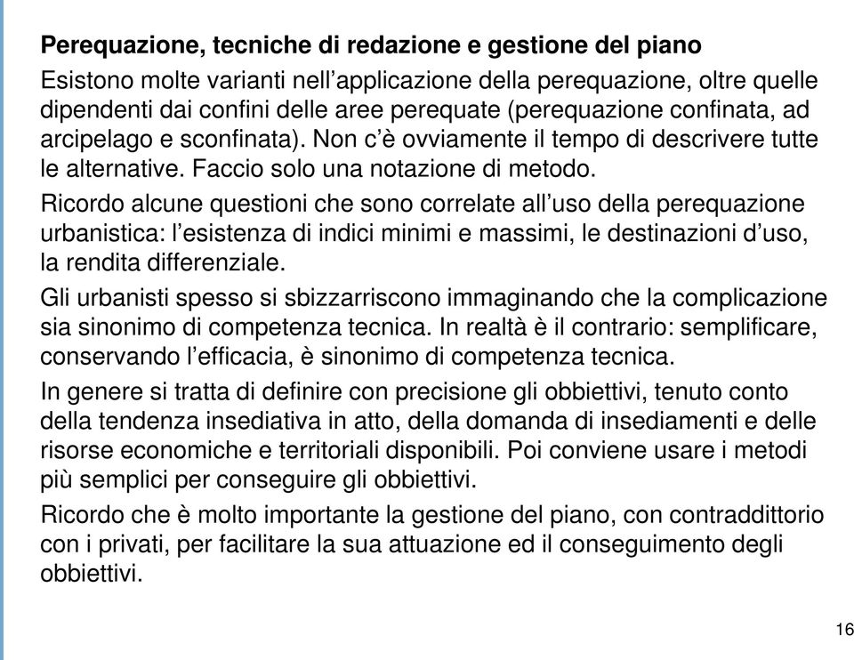 Ricordo alcune questioni che sono correlate all uso della perequazione urbanistica: l esistenza di indici minimi e massimi, le destinazioni d uso, la rendita differenziale.