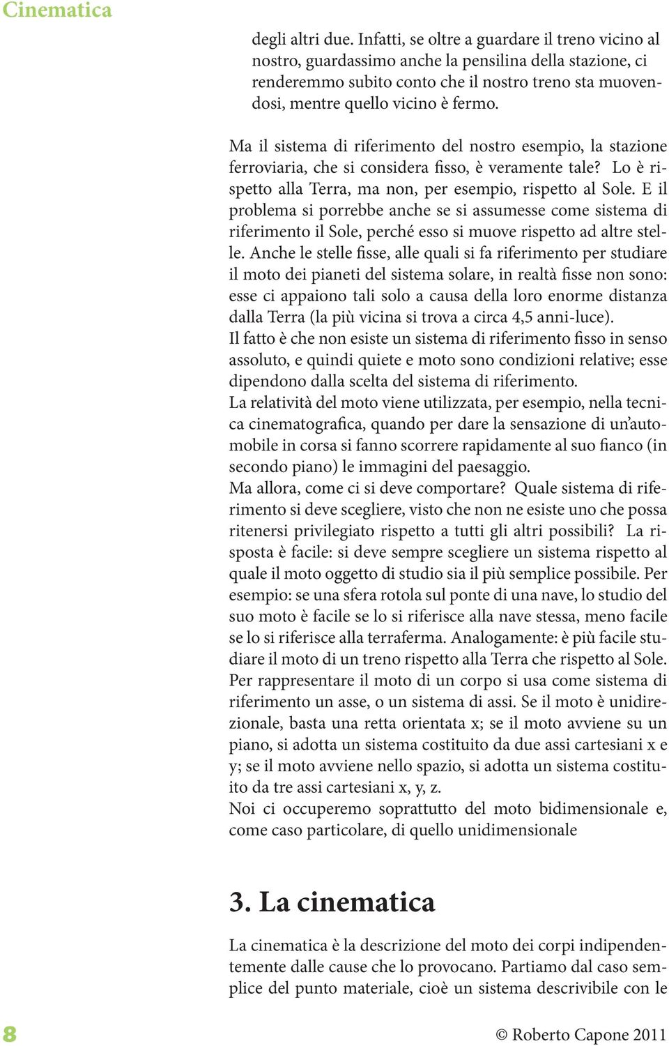 Ma il sistema di riferimento del nostro esempio, la stazione ferroviaria, che si considera fisso, è veramente tale? Lo è rispetto alla Terra, ma non, per esempio, rispetto al Sole.