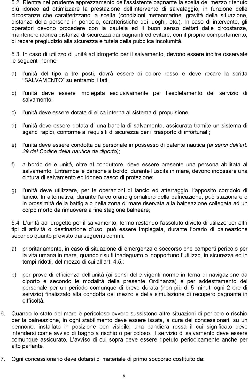 In caso di intervento, gli operatori devono procedere con la cautela ed il buon senso dettati dalle circostanze, mantenere idonea distanza di sicurezza dai bagnanti ed evitare, con il proprio