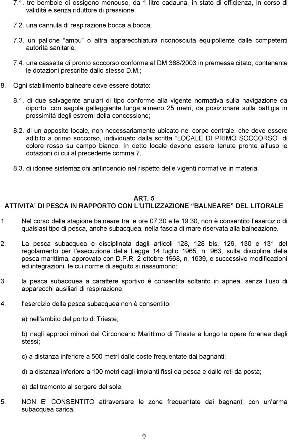 una cassetta di pronto soccorso conforme al DM 388/2003 in premessa citato, contenente le dotazioni prescritte dallo stesso D.M.; 8. Ogni stabilimento balneare deve essere dotato: 8.1.