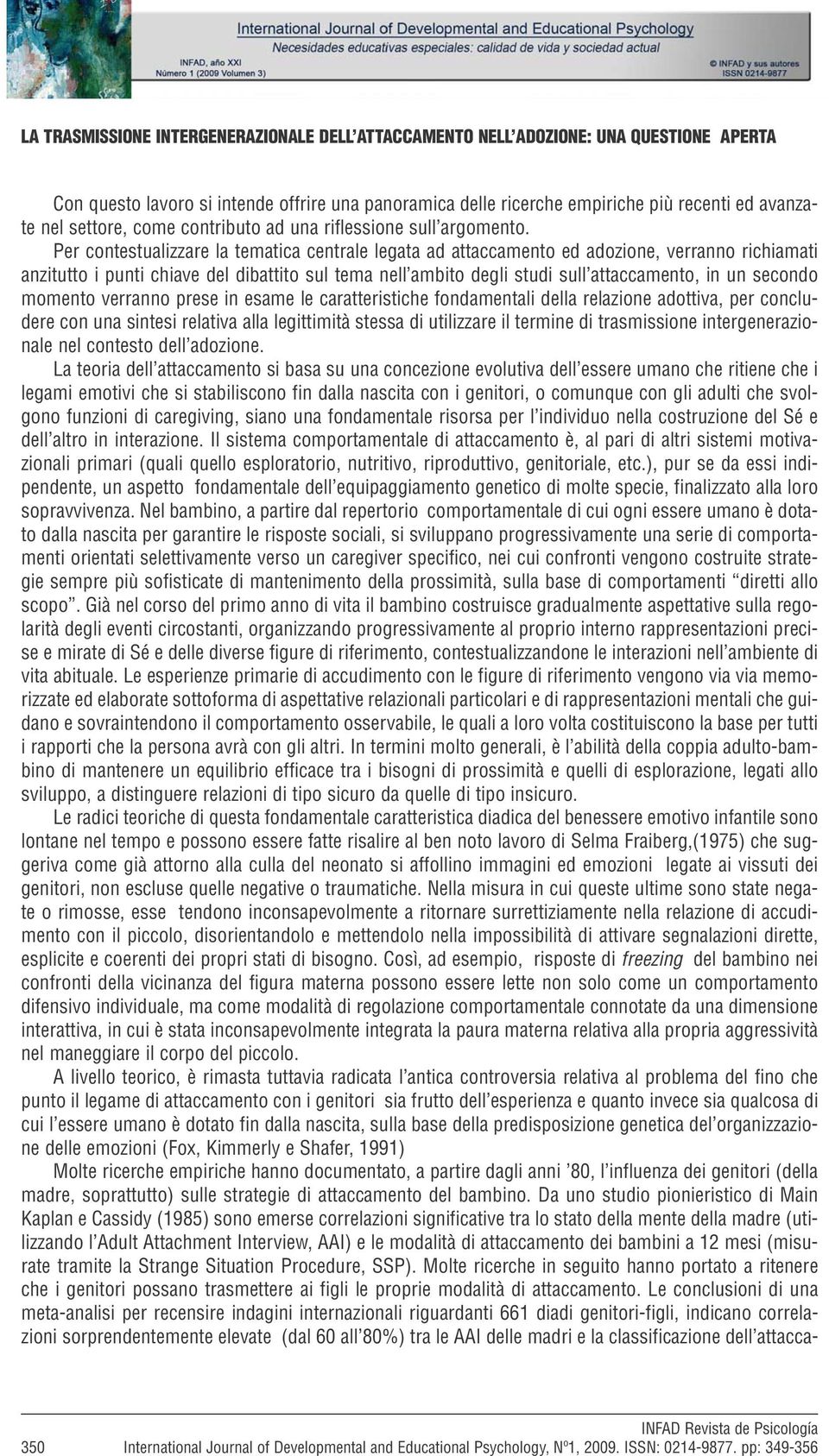 Per contestualizzare la tematica centrale legata ad attaccamento ed adozione, verranno richiamati anzitutto i punti chiave del dibattito sul tema nell ambito degli studi sull attaccamento, in un