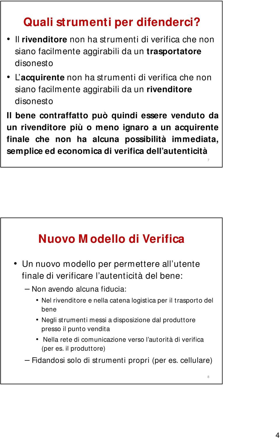 rivenditore disonesto Il bene contraffatto può quindi essere venduto da un rivenditore più o meno ignaro a un acquirente finale che non ha alcuna possibilità immediata, semplice ed economica di