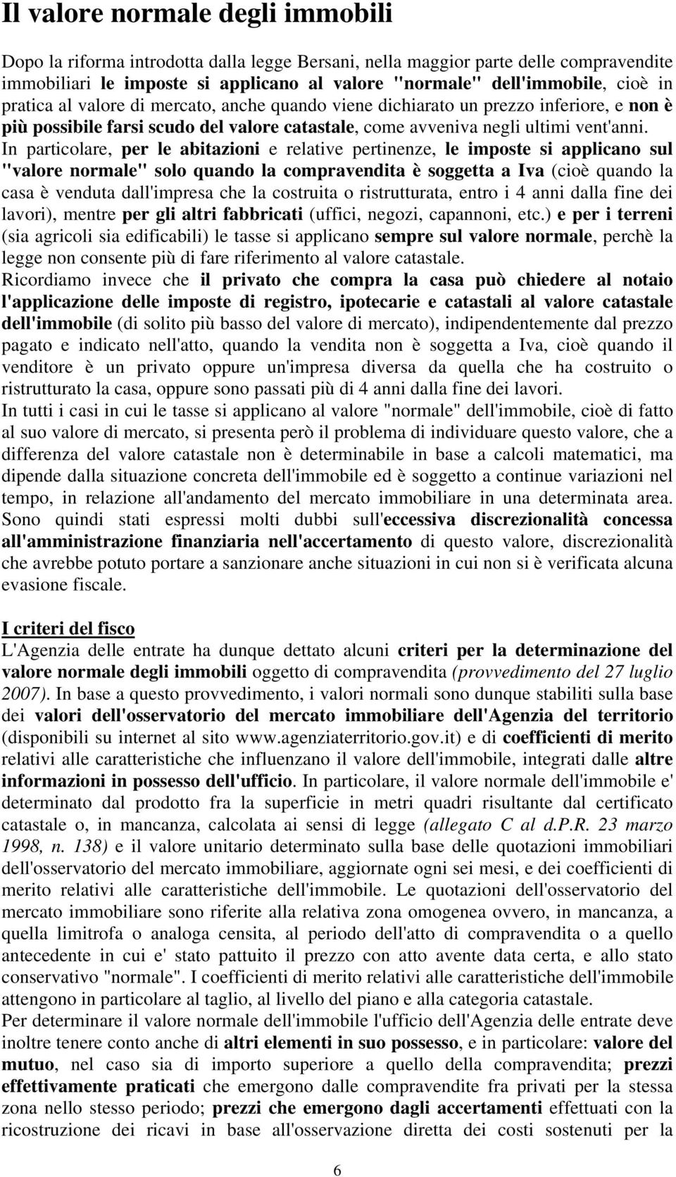 In particolare, per le abitazioni e relative pertinenze, le imposte si applicano sul "valore normale" solo quando la compravendita è soggetta a Iva (cioè quando la casa è venduta dall'impresa che la