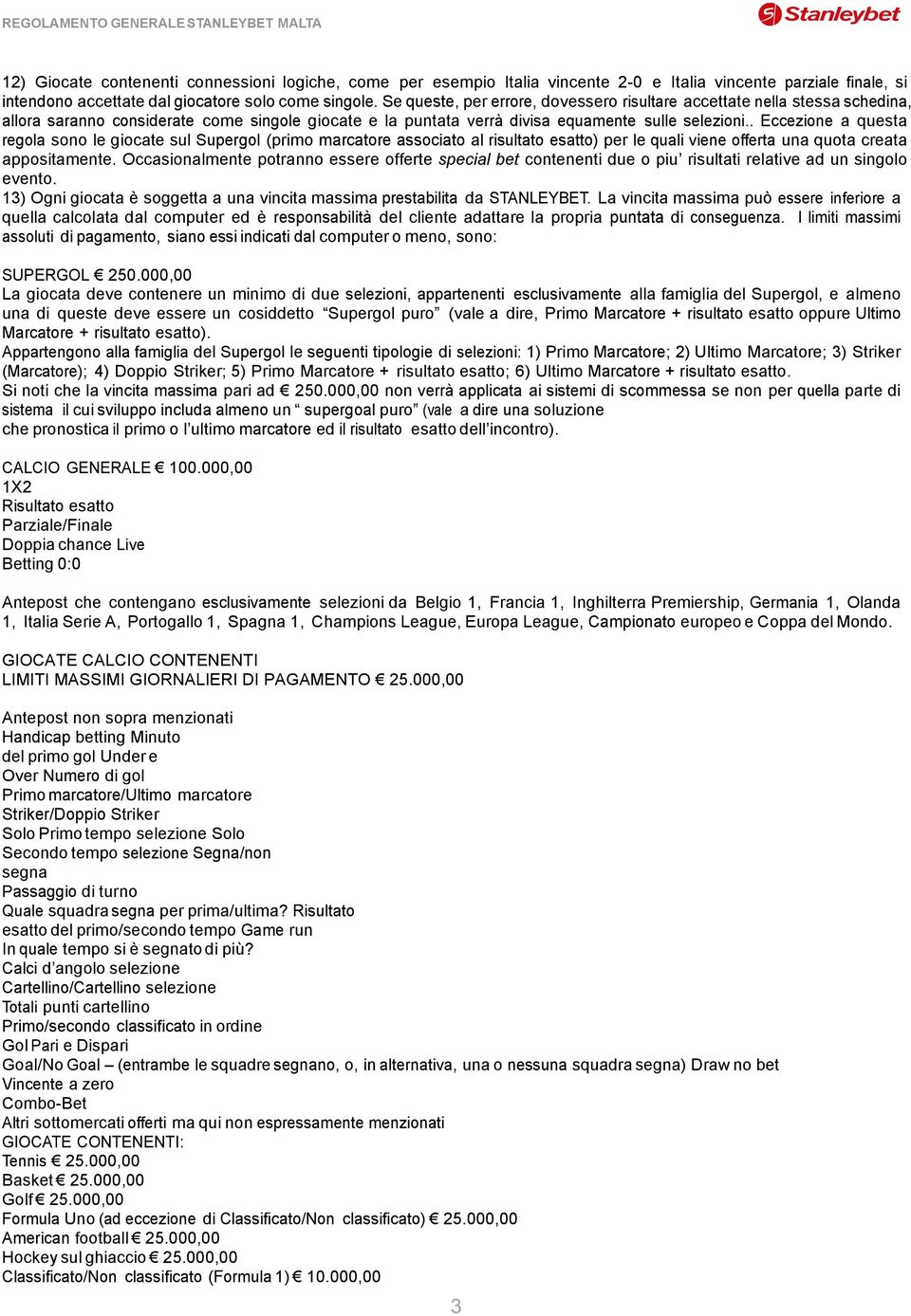 . Eccezione a questa regola sono le giocate sul Supergol (primo marcatore associato al risultato esatto) per le quali viene offerta una quota creata appositamente.