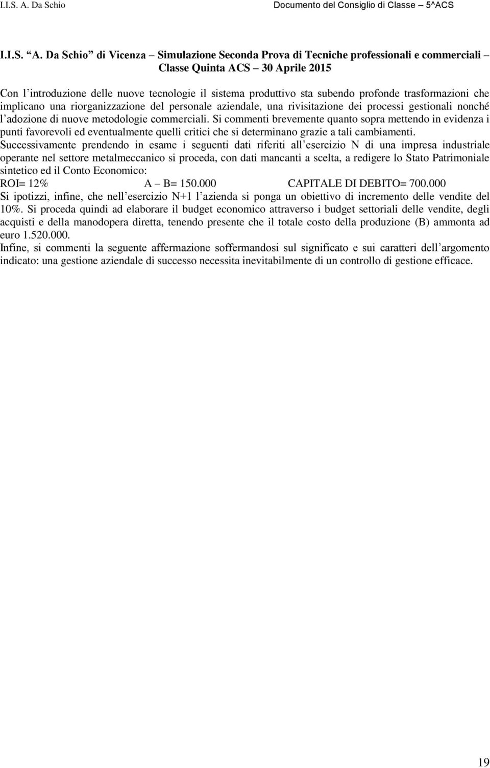 profonde trasformazioni che implicano una riorganizzazione del personale aziendale, una rivisitazione dei processi gestionali nonché l adozione di nuove metodologie commerciali.