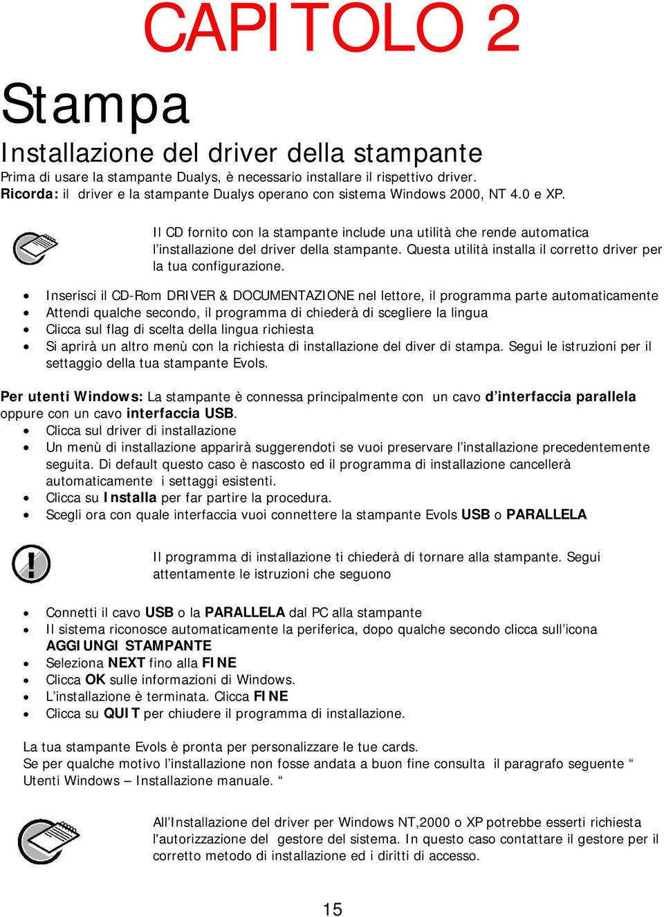 Il CD fornito con la stampante include una utilità che rende automatica l installazione del driver della stampante. Questa utilità installa il corretto driver per la tua configurazione.