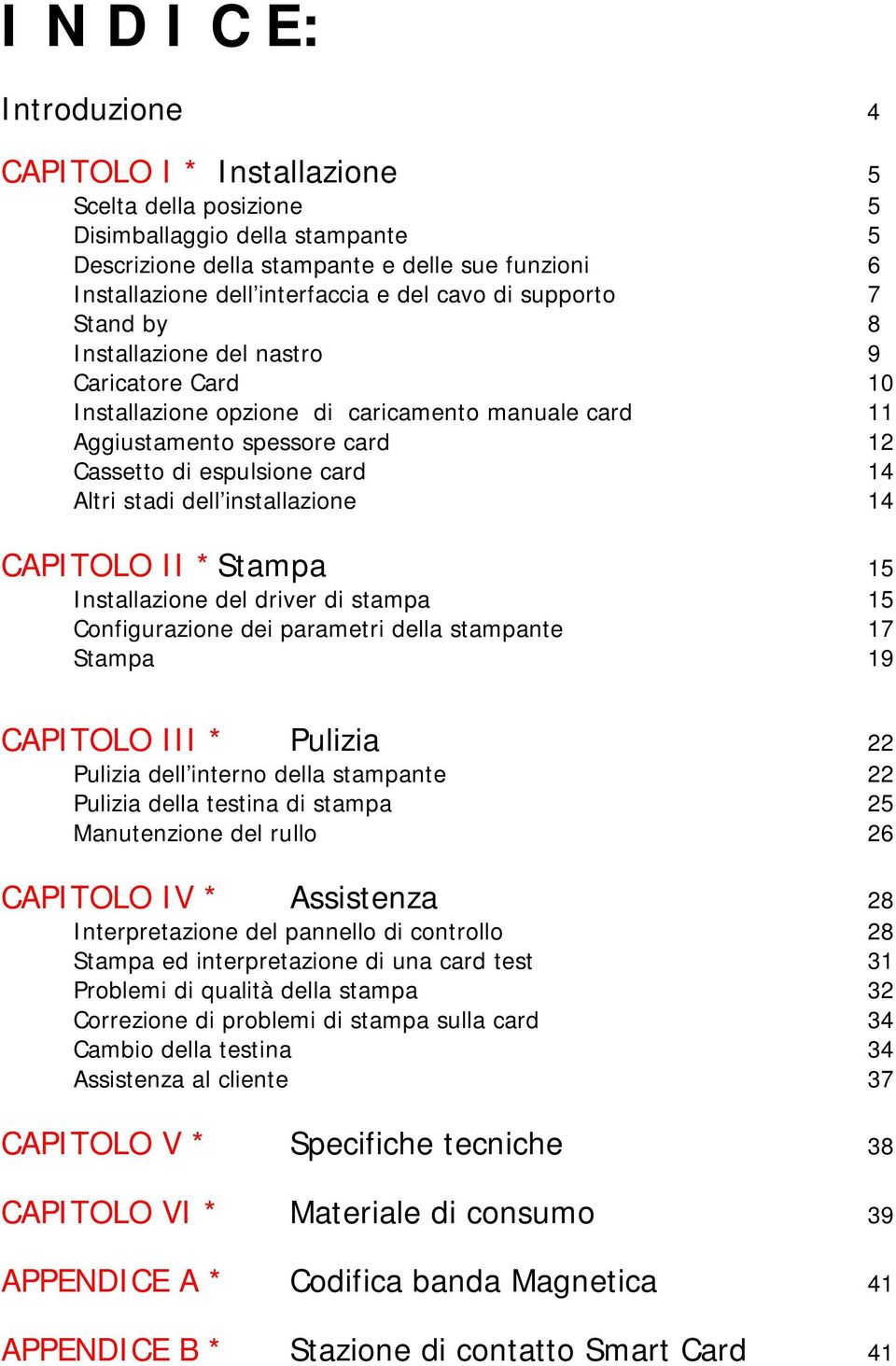 Altri stadi dell installazione 14 CAPITOLO II * Stampa 15 Installazione del driver di stampa 15 Configurazione dei parametri della stampante 17 Stampa 19 CAPITOLO III * Pulizia 22 Pulizia dell