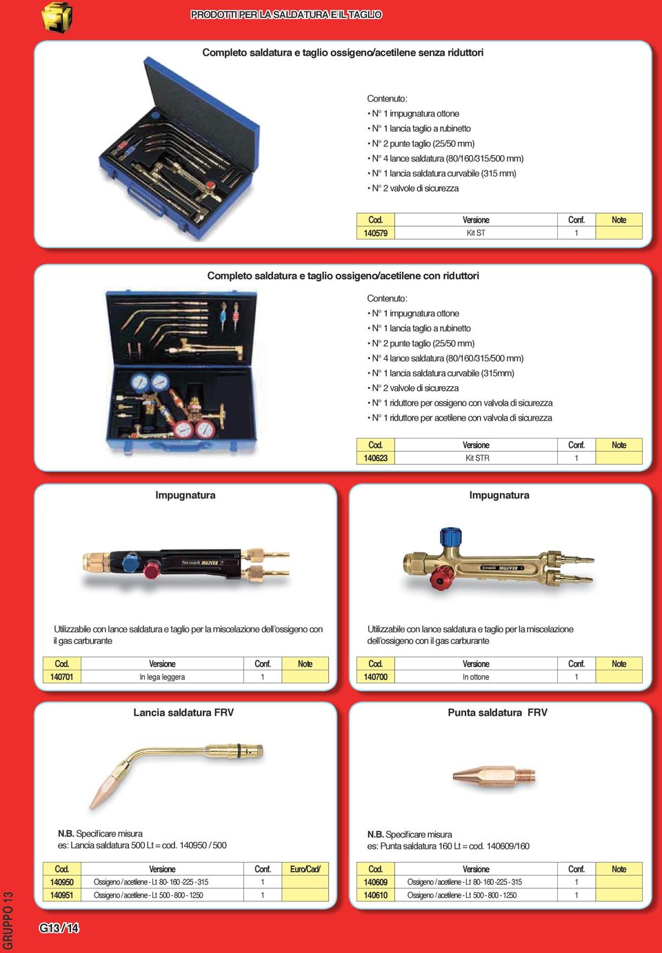 taglio (25/50 mm) N 4 lance saldatura (80/60/35/500 mm) N lancia saldatura curvabile (35mm) N 2 valvole di sicurezza N riduttore per ossigeno con valvola di sicurezza N riduttore per acetilene con