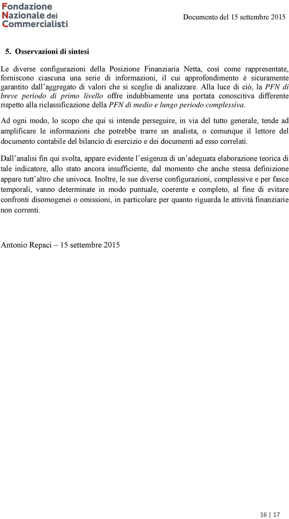 Alla luce di ciò, la PFN di breve periodo di primo livello offre indubbiamente una portata conoscitiva differente rispetto alla riclassificazione della PFN di medio e lungo periodo complessiva.