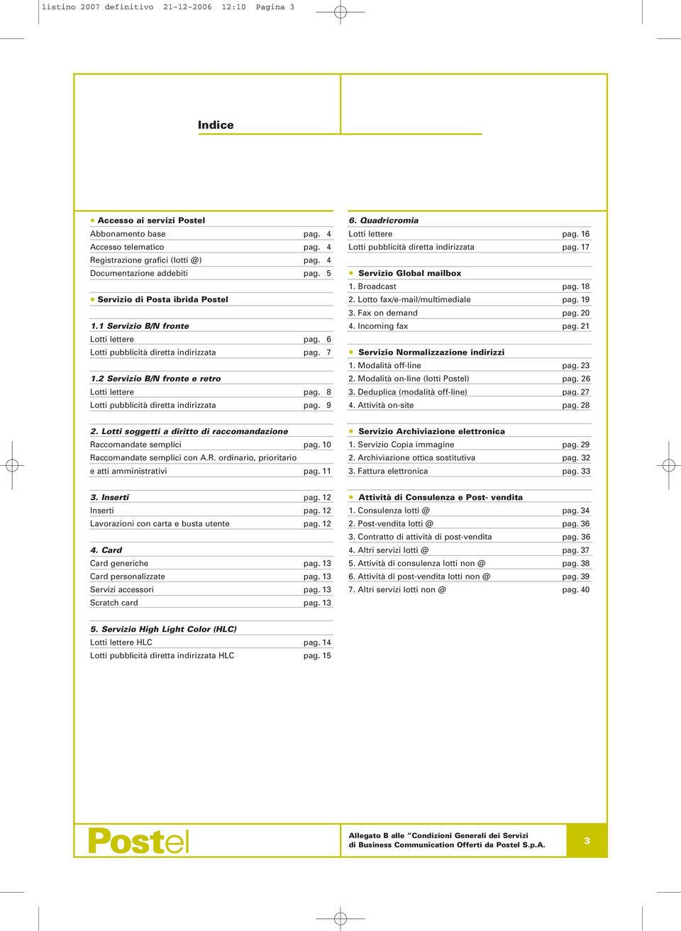 Quadricromia Lotti lettere pag. 16 Lotti pubblicità diretta indirizzata pag. 17 Global mailbox 1. Broadcast pag. 18 2. Lotto fax/e-mail/multimediale pag. 19 3. Fax on demand pag. 20 4.