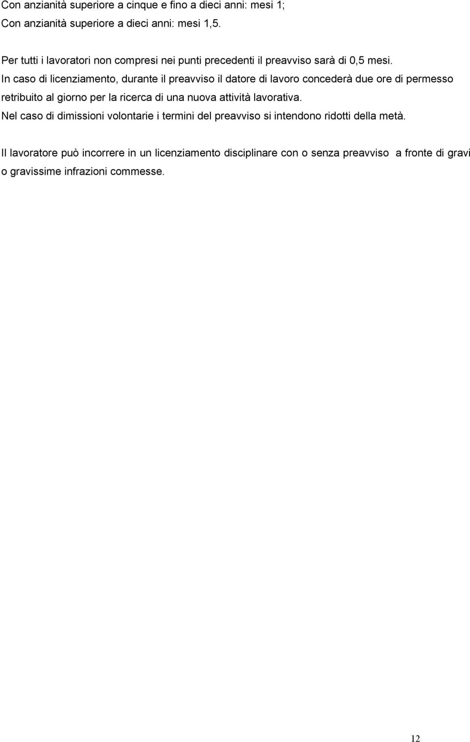 In caso di licenziamento, durante il preavviso il datore di lavoro concederà due ore di permesso retribuito al giorno per la ricerca di una nuova