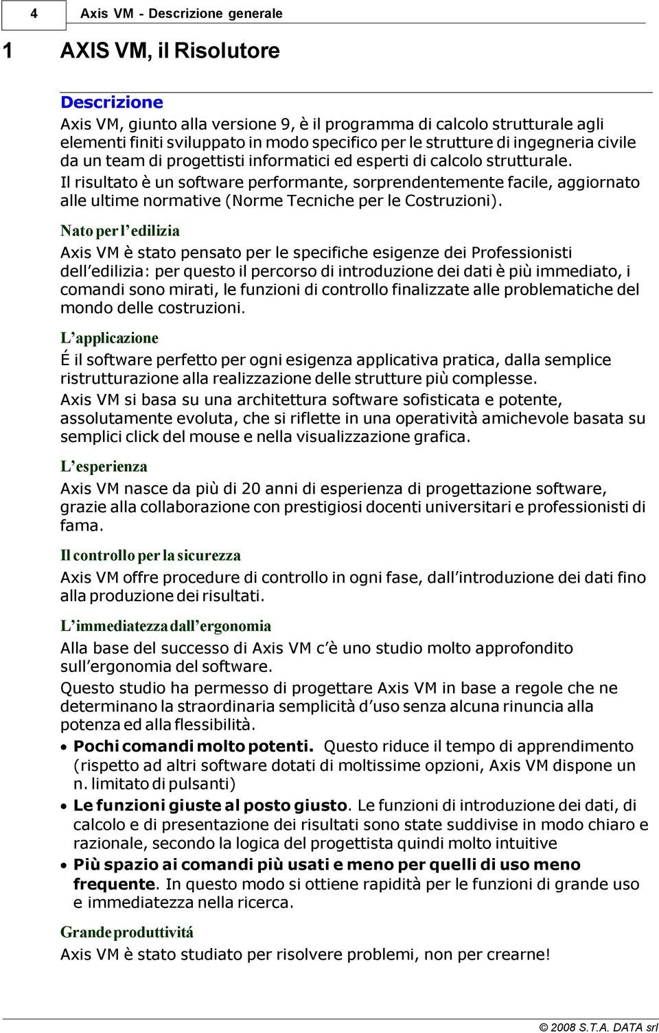 Il risultato è un software performante, sorprendentemente facile, aggiornato alle ultime normative (Norme Tecniche per le Costruzioni).